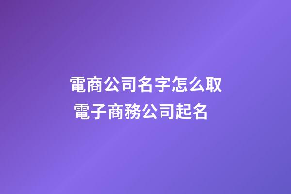電商公司名字怎么取 電子商務公司起名